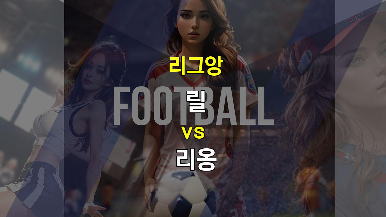 【메이저경기분석】리그앙 릴 vs 리옹: 공격 축구 대결, 득점 폭발을 기대하라!