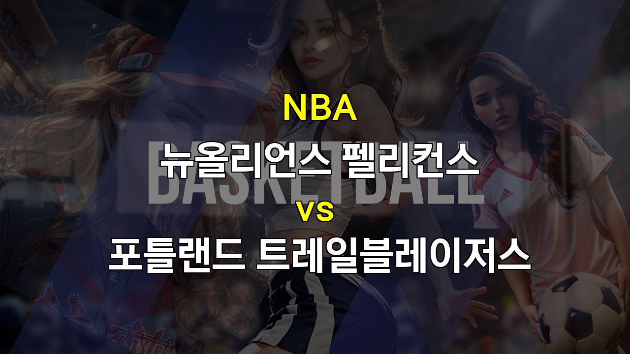 【토토픽스터】뉴올리언스 vs 포틀랜드, 부상 속 펼쳐지는 힘겨운 승부!