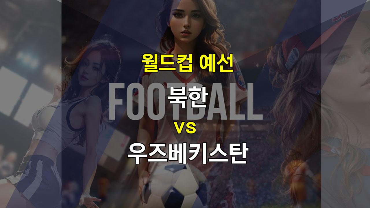 【스포츠티비】2024년 월드컵 예선 분석: 북한 vs 우즈베키스탄, 승리의 향방은?