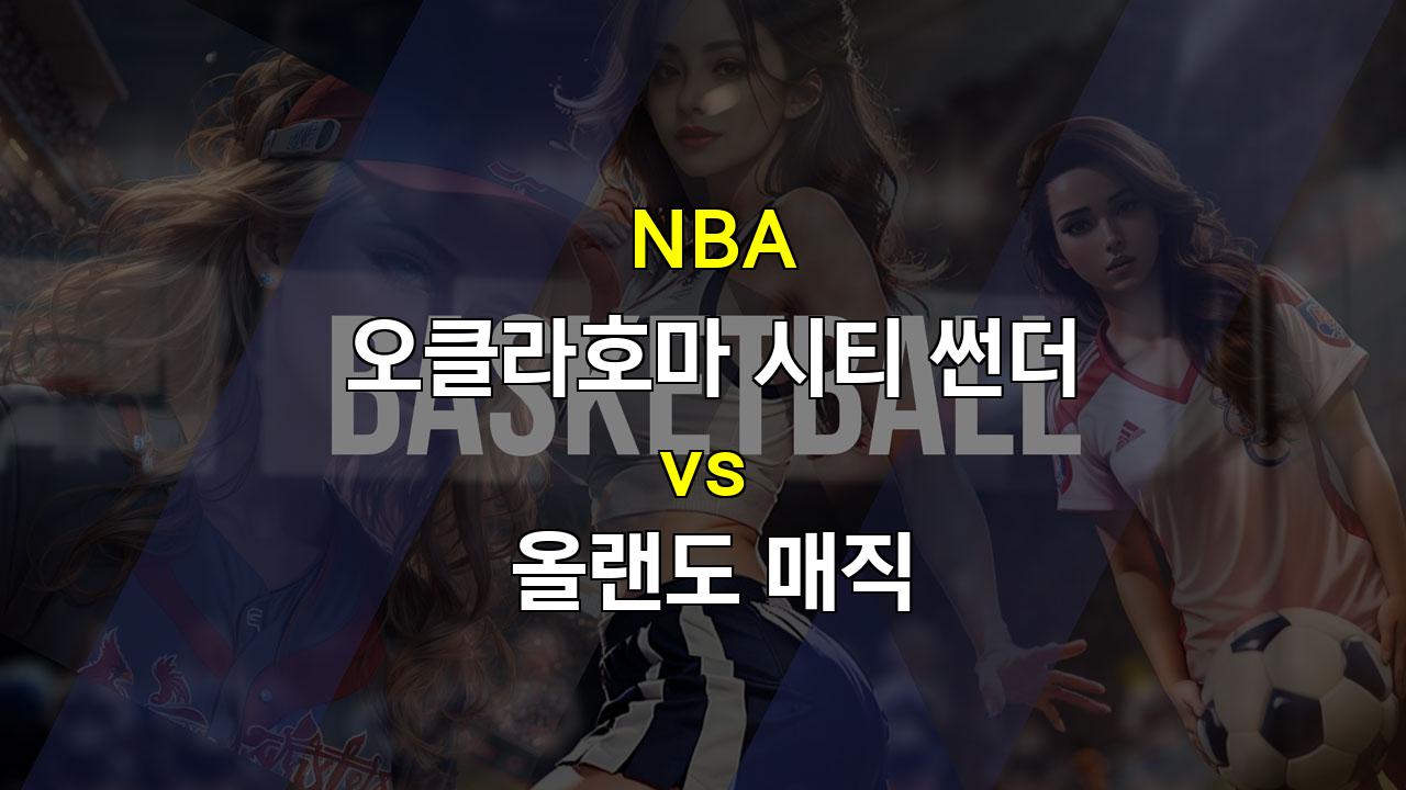 【메이저놀이터추천분석】NBA 오클라호마 시티 썬더 vs 올랜도 매직 분석: 썬더의 승리가 예상되는 이유