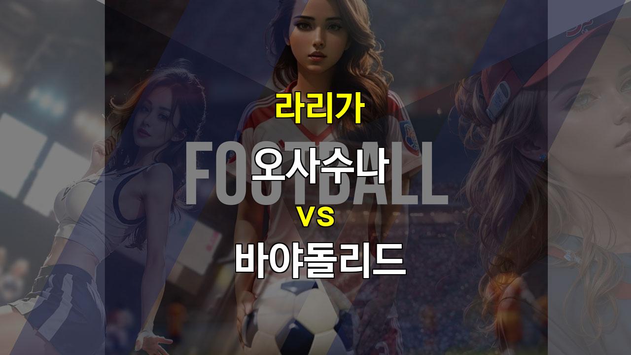 【토토경기추천】라리가 8위 오사수나 vs 19위 바야돌리드, 끈끈한 수비로 승리할 오사수나?