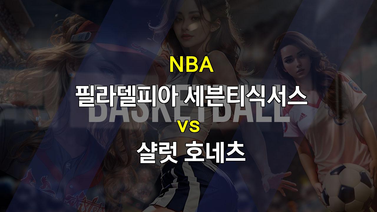 【오늘의토토픽】NBA 필라델피아 vs 샬럿 경기 분석: 샬럿의 기세가 이어질까?