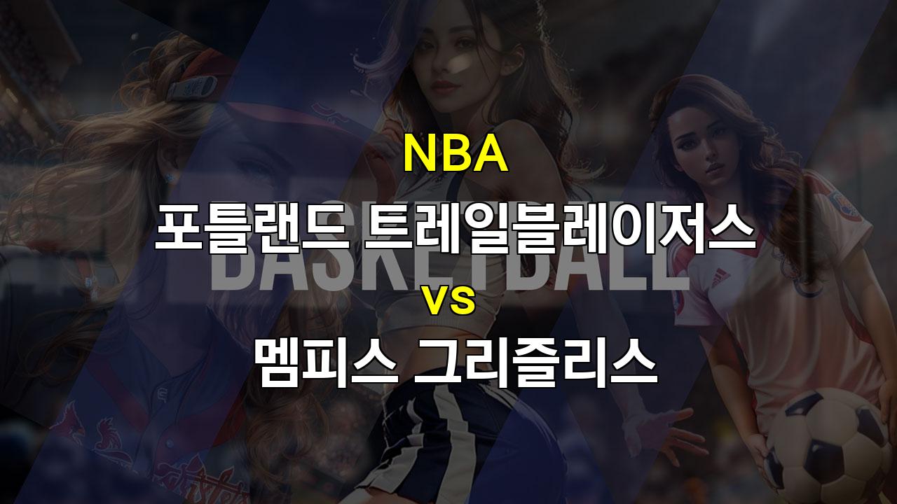 【스코어예측】2024년 11월 11일 NBA 포틀랜드 vs 멤피스: 뜨거운 승부를 예상하는 이유