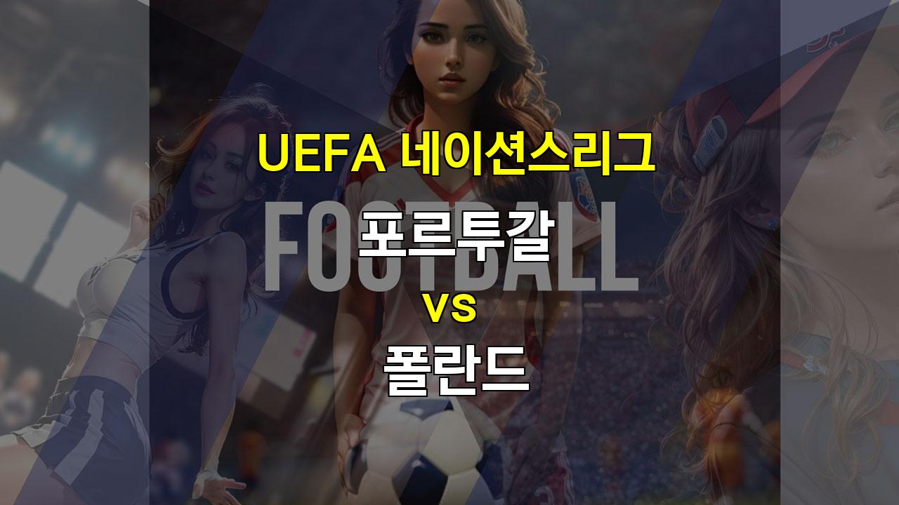 【스포츠토토예측】UEFA 네이션스리그, 포르투갈 vs 폴란드: 팽팽한 접전 예상, 승리의 향방은?