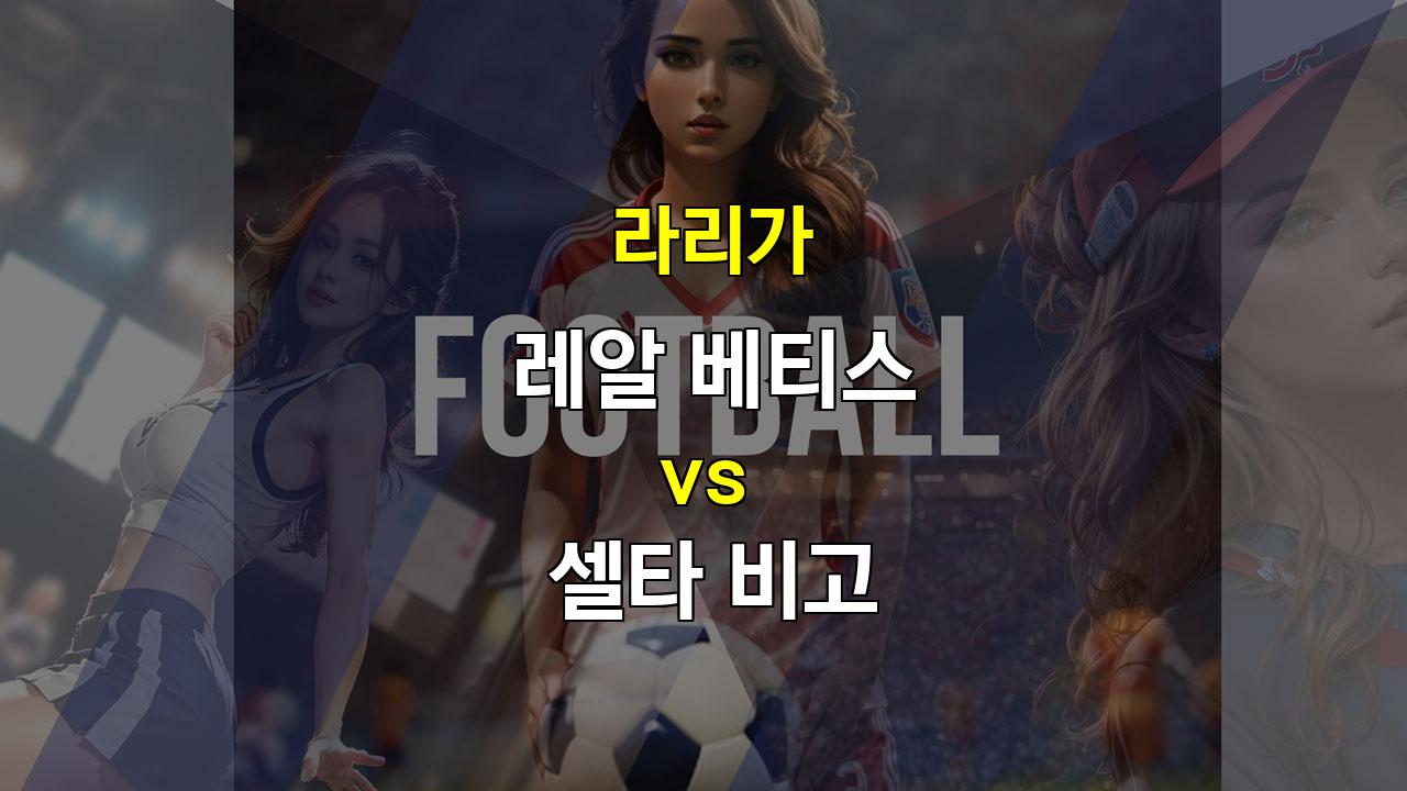 【안전놀이터순위】레알 베티스 vs 셀타 비고: 라리가 10라운드, 지루한 공방전 예상