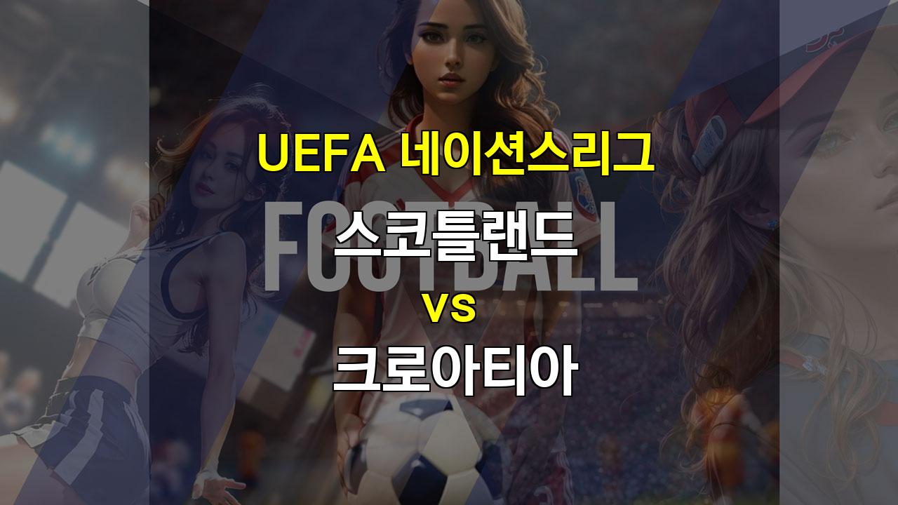 【스포츠중계】2024년 UEFA 네이션스리그, 크로아티아의 승리를 예상하는 이유: 스코틀랜드 vs 크로아티아 분석