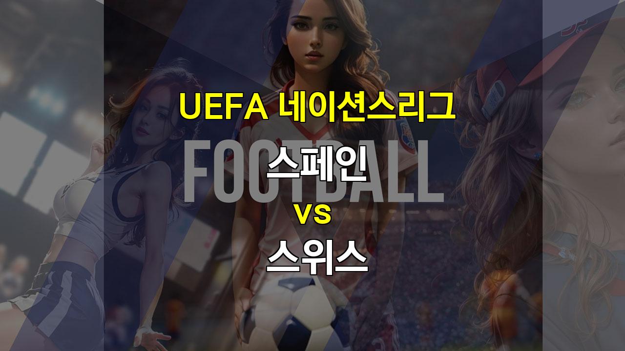 【무료픽공유】UEFA 네이션스리그 스페인 vs 스위스 승부 예측: 압도적인 스페인의 승리?