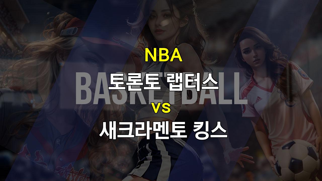 【무료토토분석】토론토 랩터스 vs 새크라멘토 킹스, 백투백 원정에 시험대에 오른 킹스의 승리 가능성은?