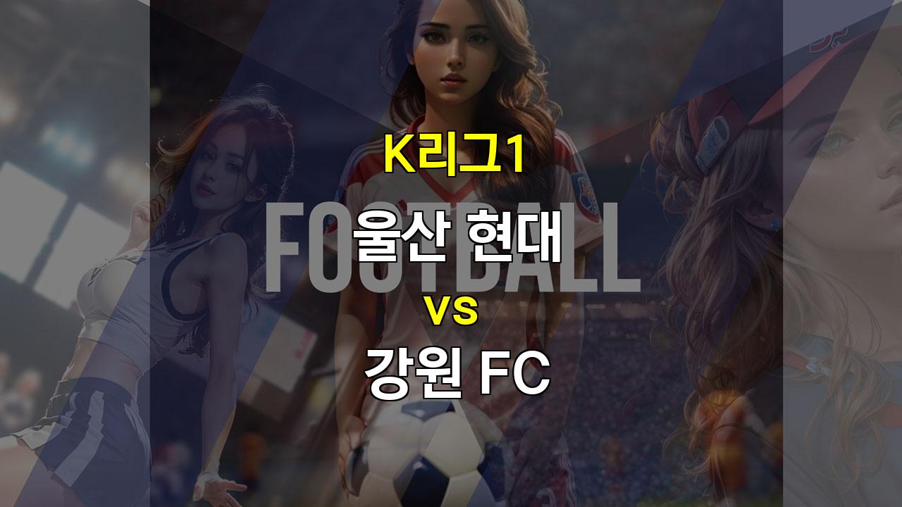 【무료토토분석】K리그1 울산 vs 강원: 챔피언의 위엄 vs 끈끈한 역습의 대결