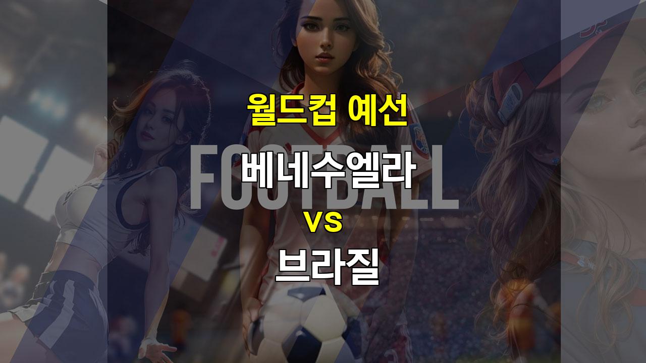 【스포츠토토예측】베네수엘라 vs 브라질, 남미의 강자 브라질의 승리가 예상되는 월드컵 예선 경기 분석