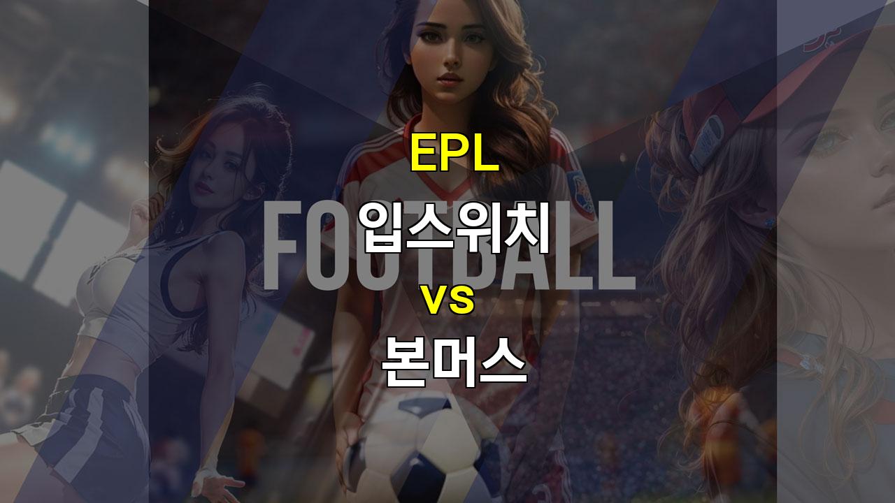 【무료픽공유】EPL 명승부 예상: 입스위치 vs 본머스, 승리는 누구에게?