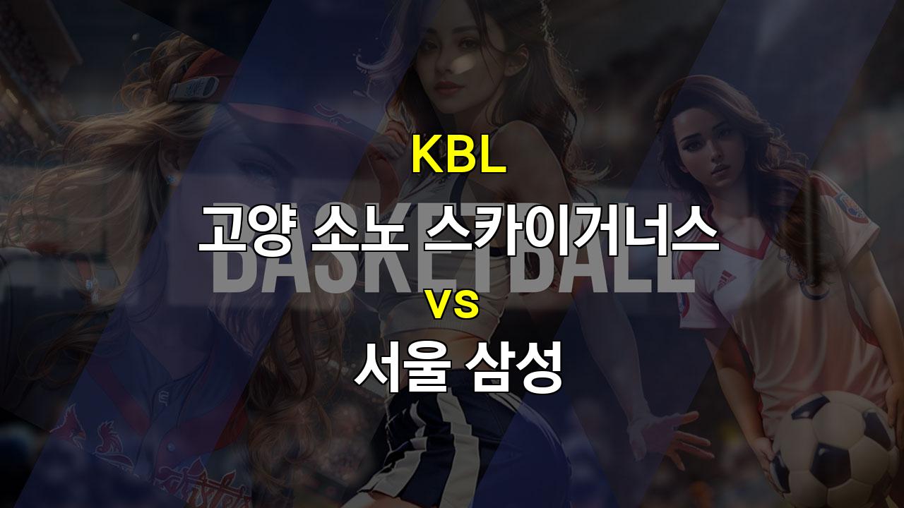 스포츠분석 ▣KBL 고양 소노 vs 서울 삼성: 뜨거운 화력 대결의 승자는?▣ 스포츠팁팁