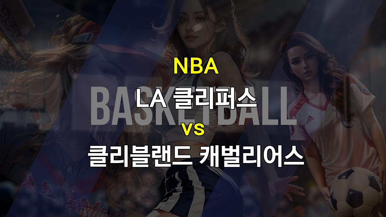 【스포츠팁팁 분석】NBA 정규시즌 분석: LA 클리퍼스 vs 클리블랜드 캐벌리어스 - 팽팽한 승부의 예상